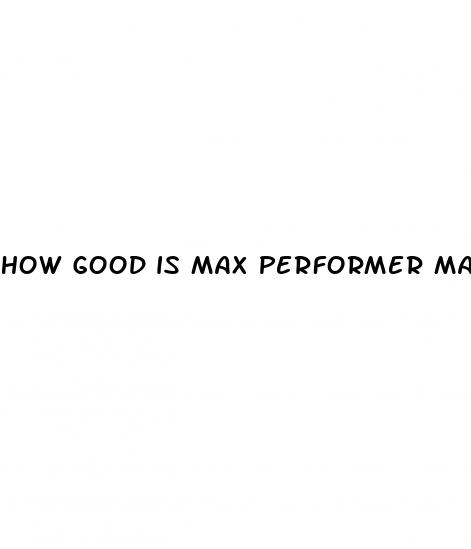 how good is max performer male enhancement pills