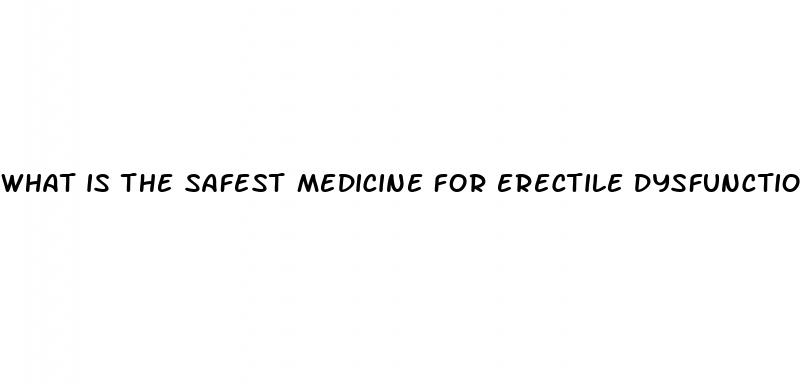 what is the safest medicine for erectile dysfunction