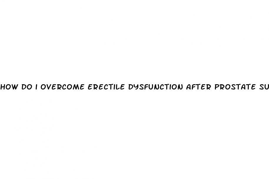 how do i overcome erectile dysfunction after prostate surgery