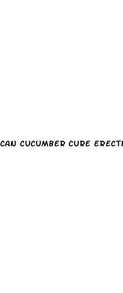 can cucumber cure erectile dysfunction