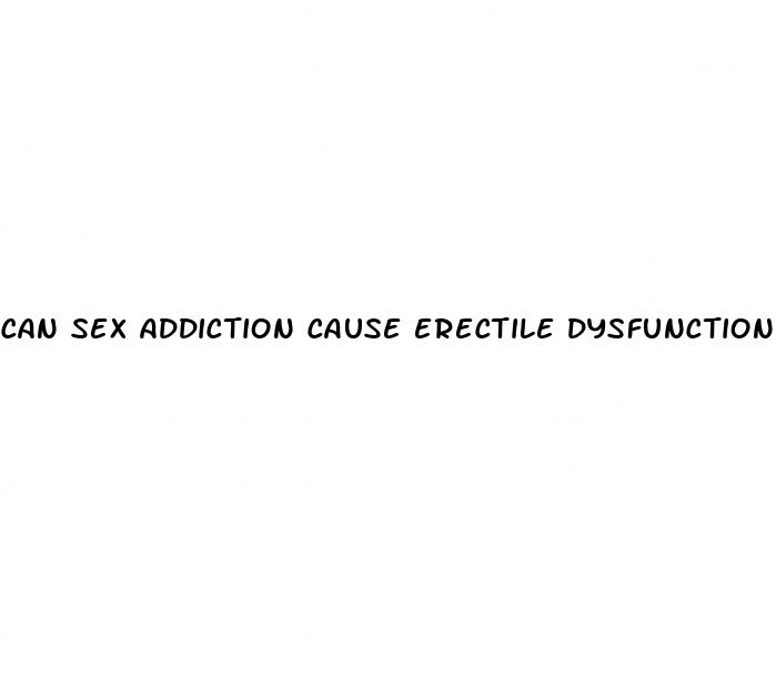 can sex addiction cause erectile dysfunction