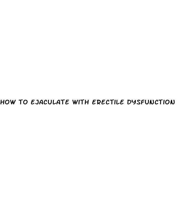 how to ejaculate with erectile dysfunction