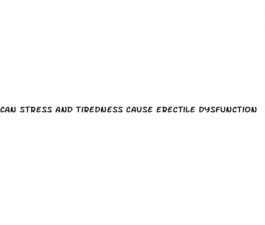 can stress and tiredness cause erectile dysfunction