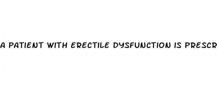 a patient with erectile dysfunction is prescribed tadalafil