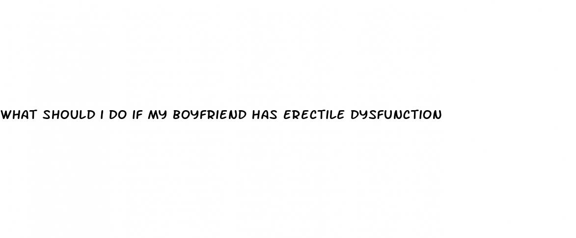 what should i do if my boyfriend has erectile dysfunction