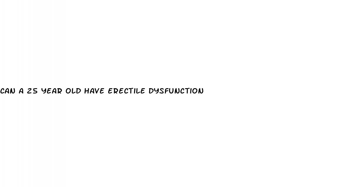 can a 25 year old have erectile dysfunction