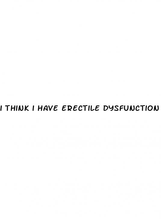 i think i have erectile dysfunction