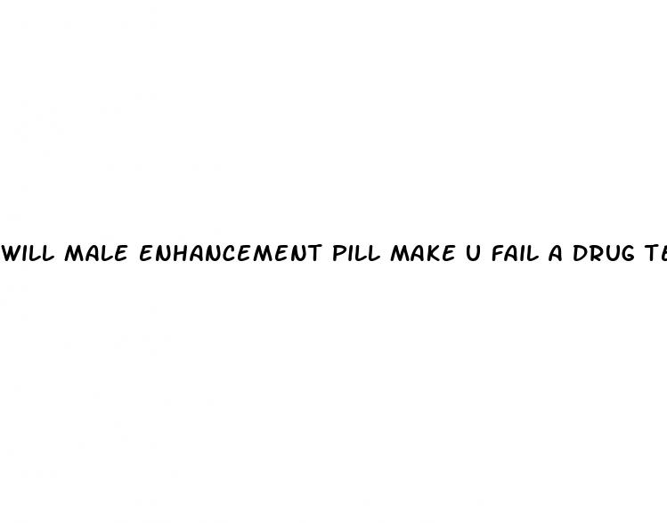 will male enhancement pill make u fail a drug test