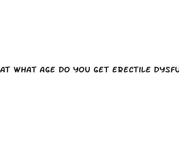 at what age do you get erectile dysfunction