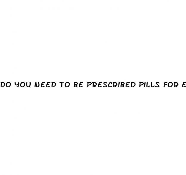 do you need to be prescribed pills for erectile dysfunction