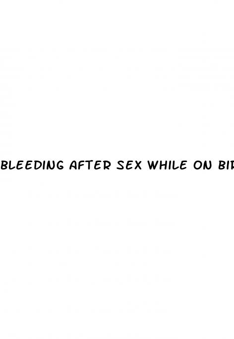 bleeding after sex while on birth control pills