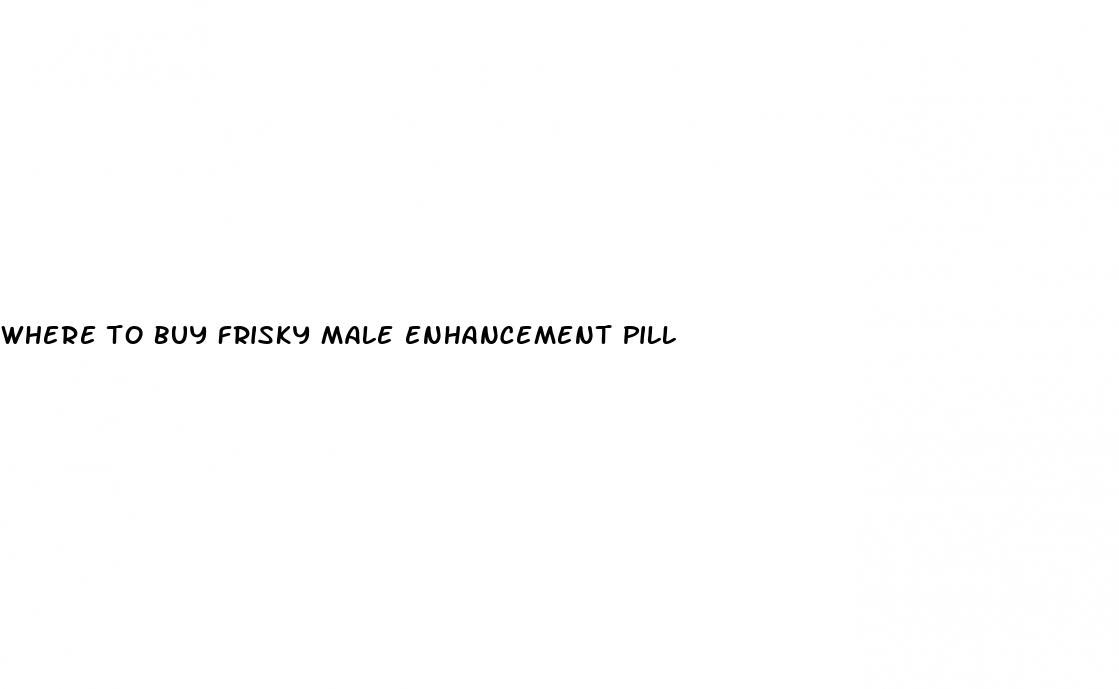 where to buy frisky male enhancement pill