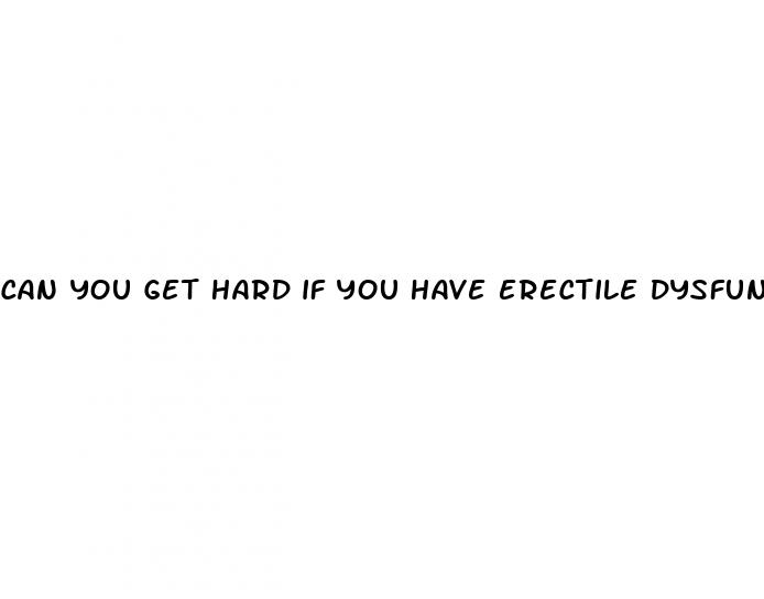 can you get hard if you have erectile dysfunction