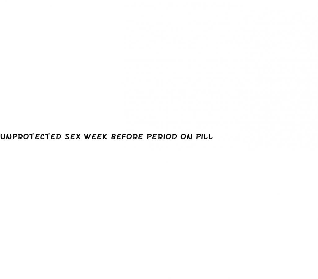 unprotected sex week before period on pill