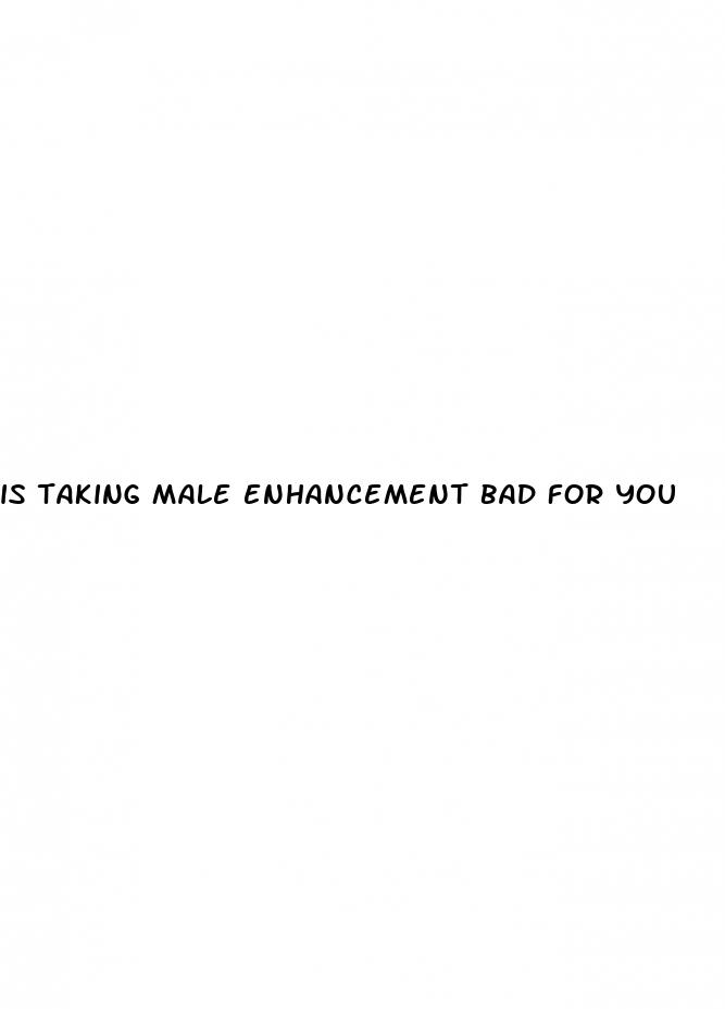 is taking male enhancement bad for you