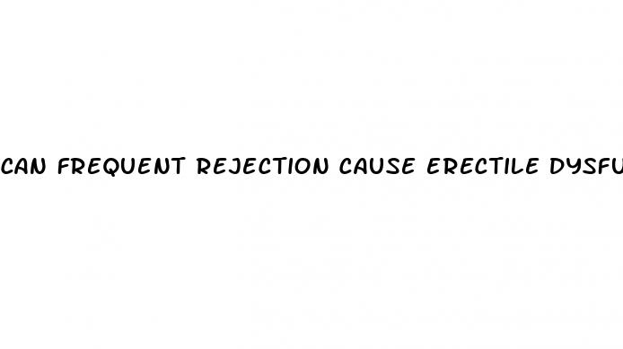 can frequent rejection cause erectile dysfunction