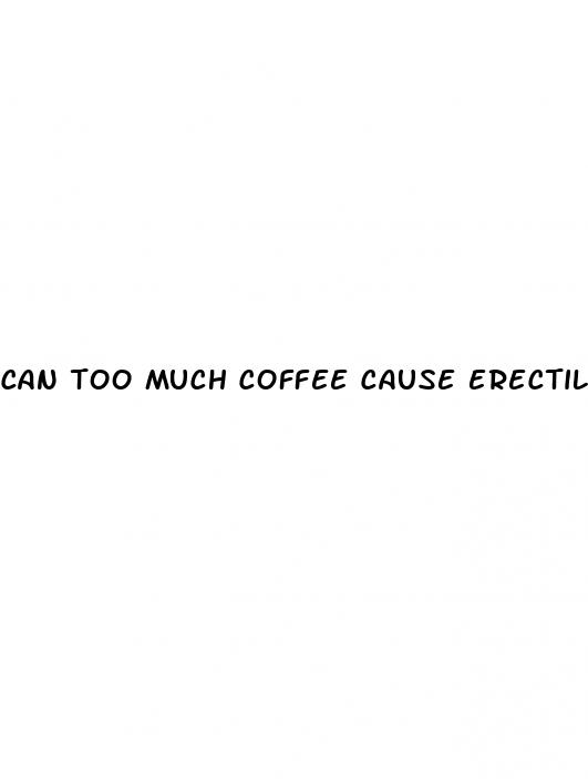 can too much coffee cause erectile dysfunction