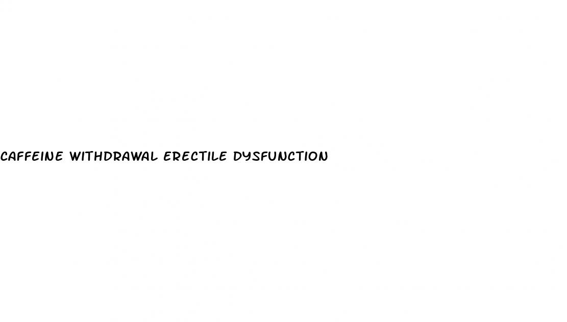 caffeine withdrawal erectile dysfunction