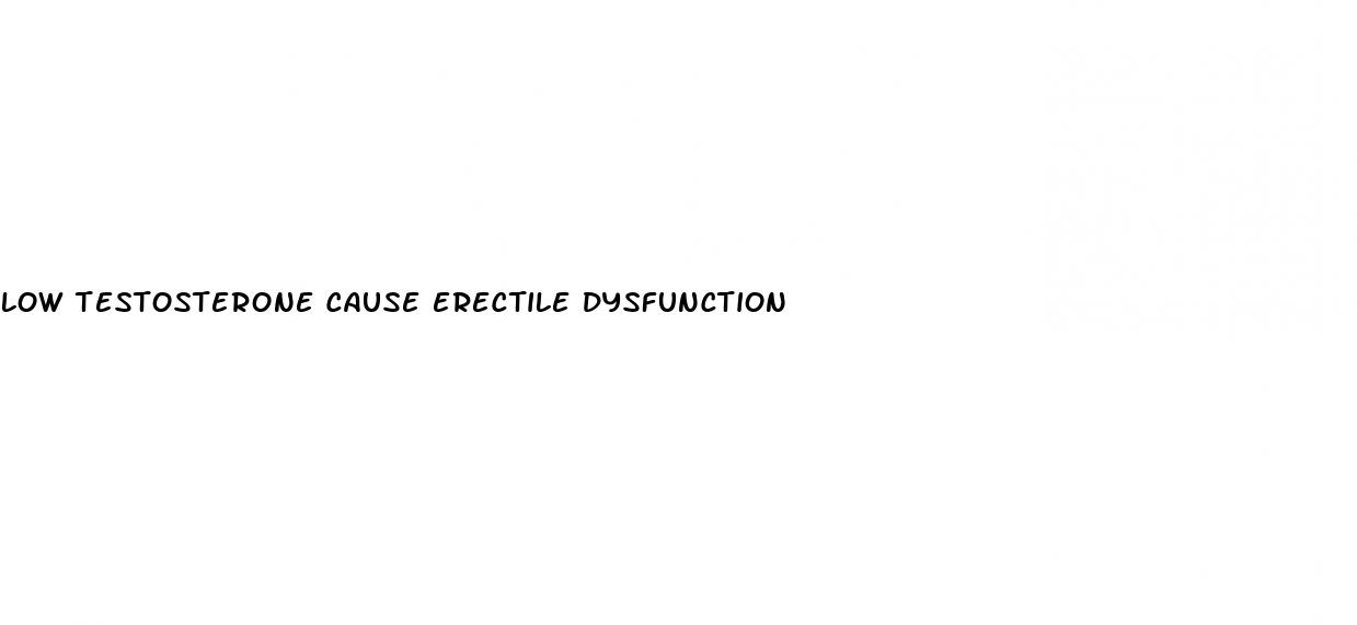 low testosterone cause erectile dysfunction