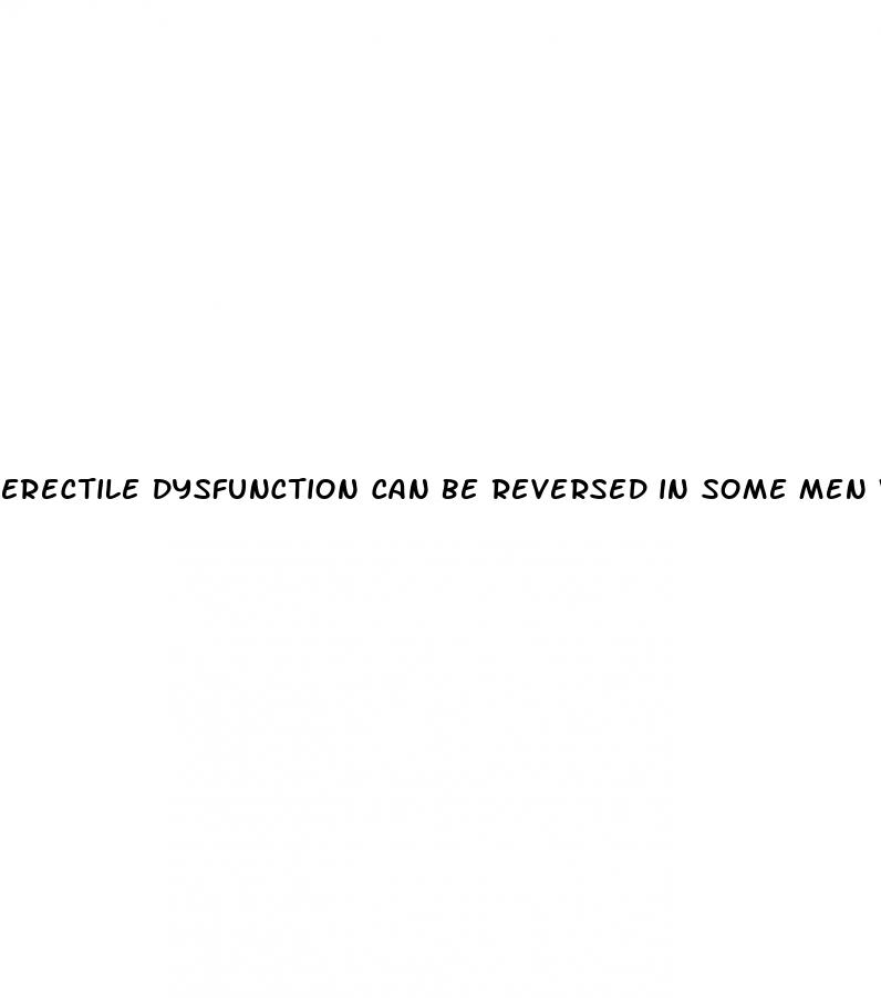 erectile dysfunction can be reversed in some men who