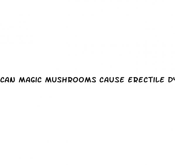 can magic mushrooms cause erectile dysfunction