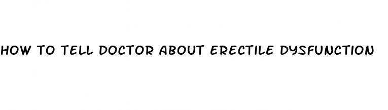 how to tell doctor about erectile dysfunction