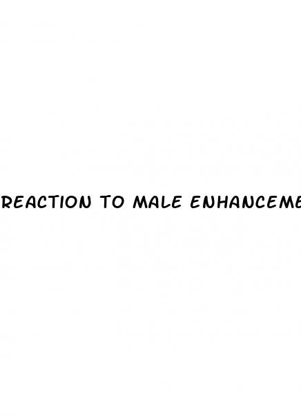 reaction to male enhancement pills