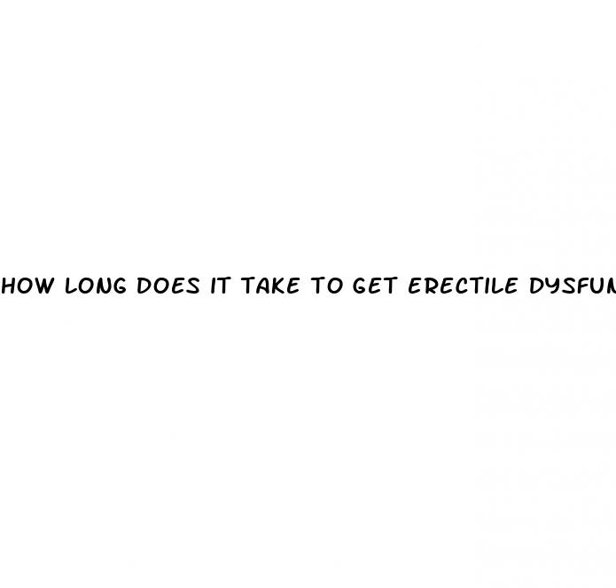 how long does it take to get erectile dysfunction