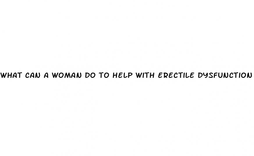 what can a woman do to help with erectile dysfunction