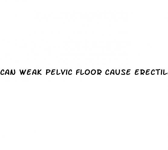 can weak pelvic floor cause erectile dysfunction