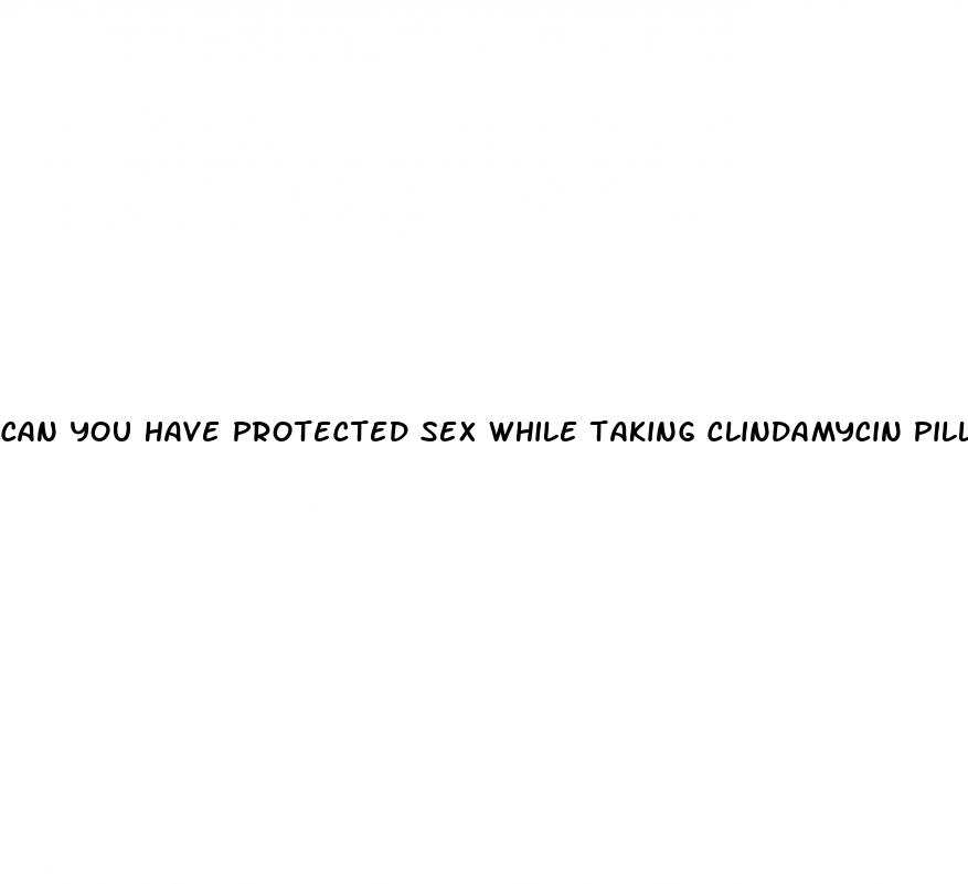 can you have protected sex while taking clindamycin pill