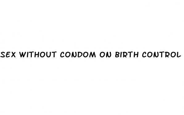 sex without condom on birth control pill