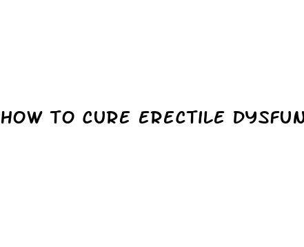 how to cure erectile dysfunction