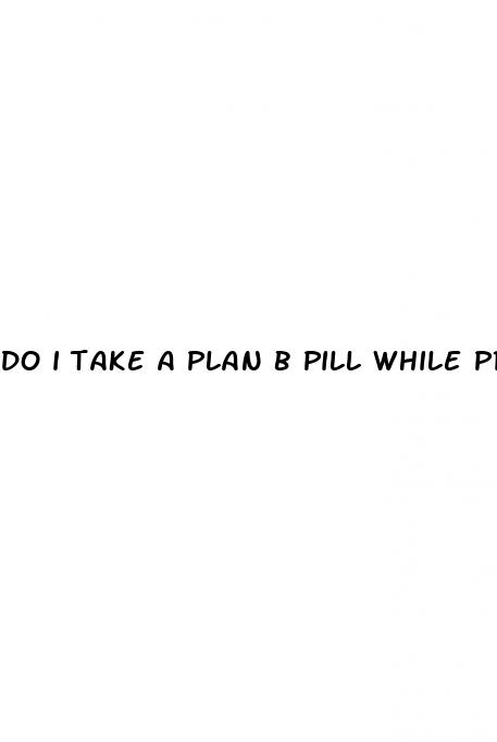 do i take a plan b pill while protected sex