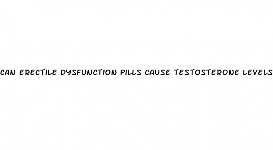 can erectile dysfunction pills cause testosterone levels to drop