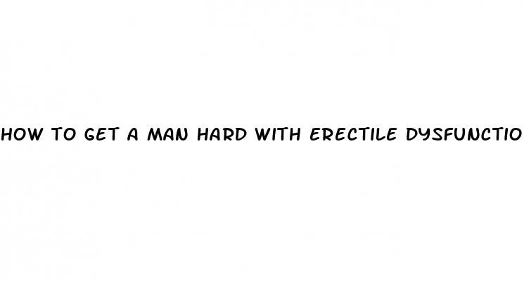 how to get a man hard with erectile dysfunction