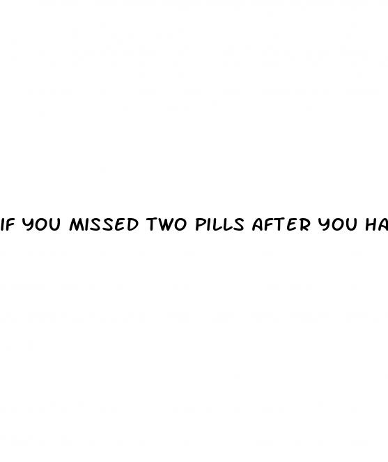 if you missed two pills after you have sex