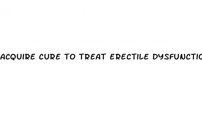 acquire cure to treat erectile dysfunction