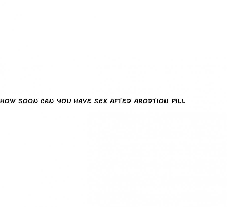 how soon can you have sex after abortion pill