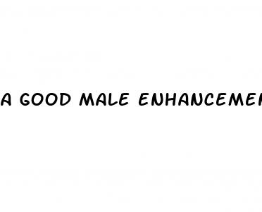 a good male enhancement pill