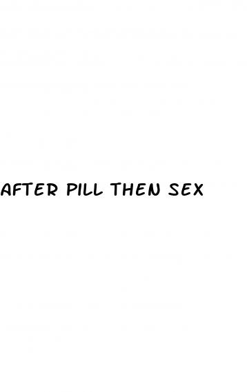 after pill then sex