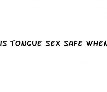 is tongue sex safe when on pill