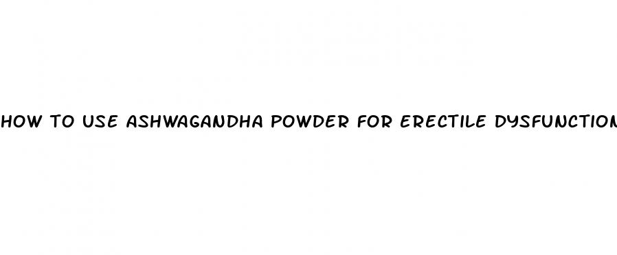 how to use ashwagandha powder for erectile dysfunction