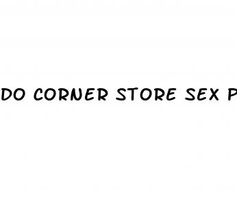 do corner store sex pills work