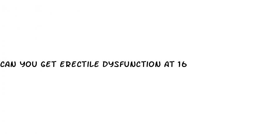 can you get erectile dysfunction at 16