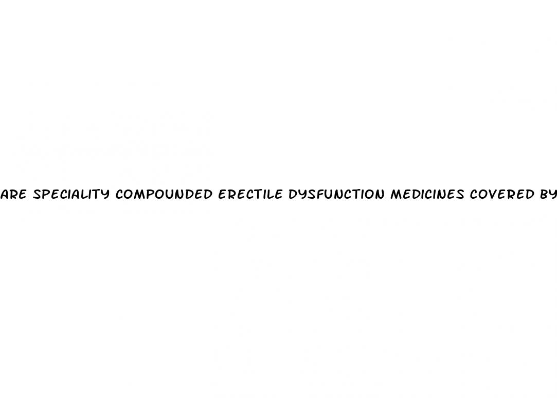 are speciality compounded erectile dysfunction medicines covered by cigna