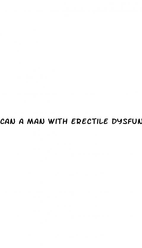 can a man with erectile dysfunction still ejaculate