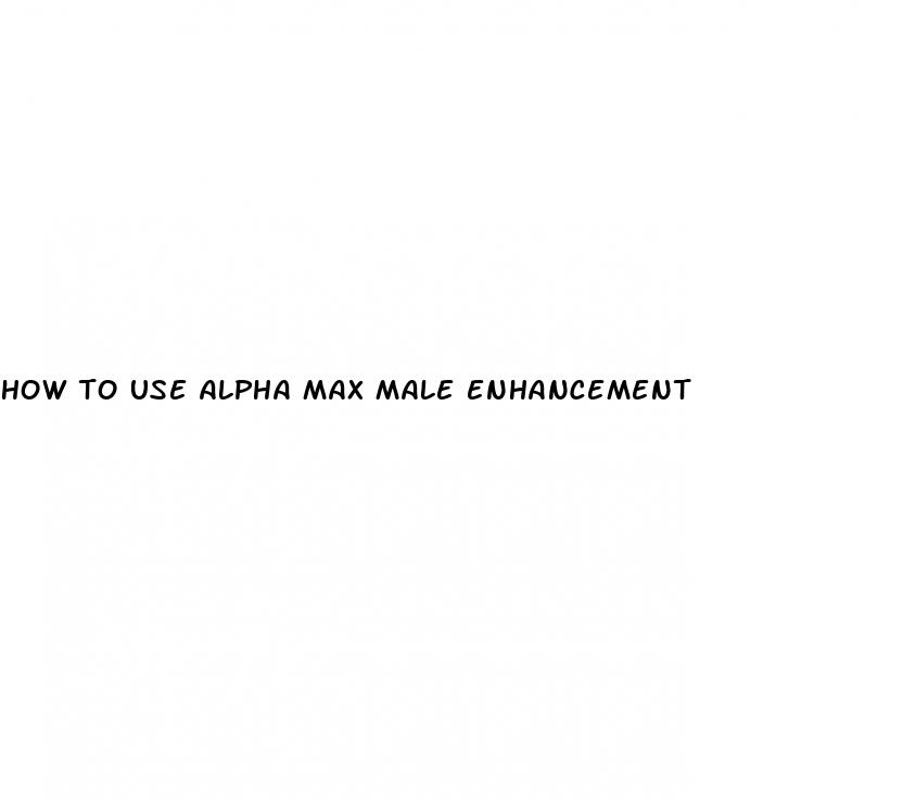 how to use alpha max male enhancement