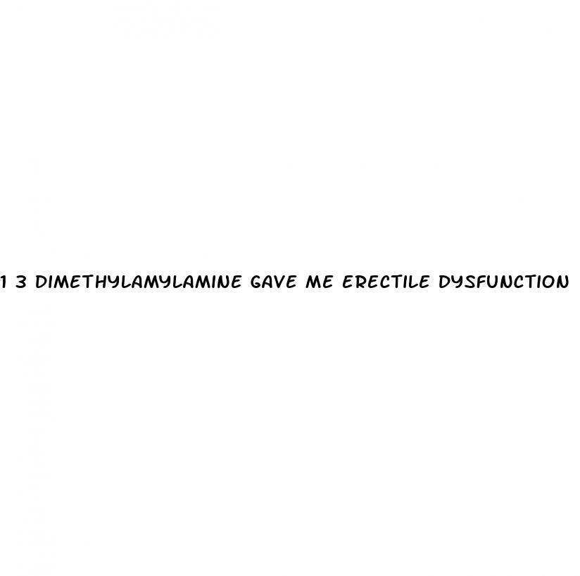 1 3 dimethylamylamine gave me erectile dysfunction