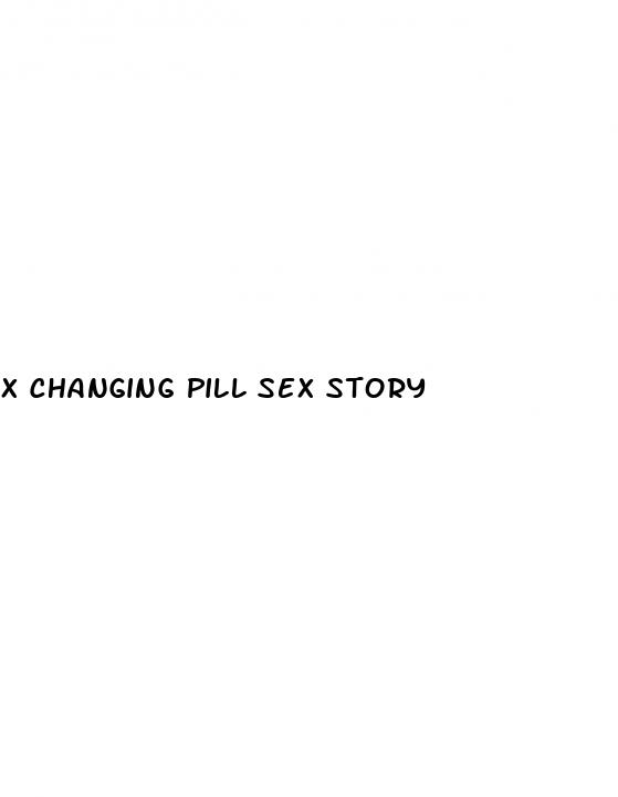 x changing pill sex story